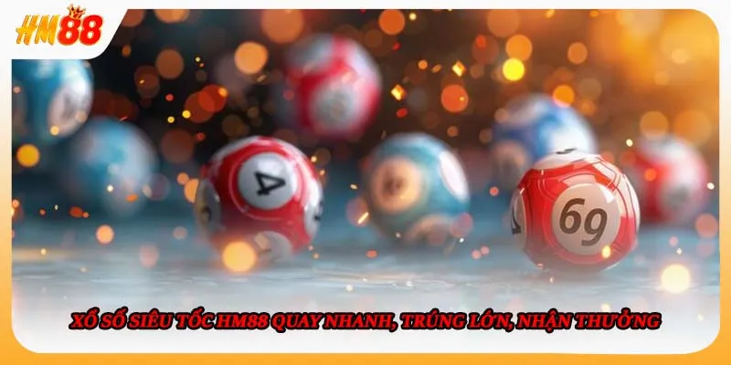 Xổ Số Siêu Tốc HM88 Quay Nhanh, Trúng Lớn, Nhận Thưởng